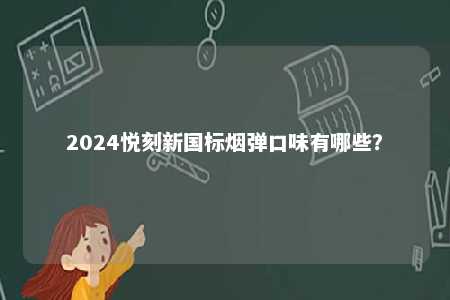 2024悦刻新国标烟弹口味有哪些�
？ 